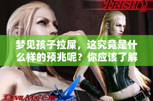 梦见孩子拉屎，这究竟是什么样的预兆呢？你应该了解一下。