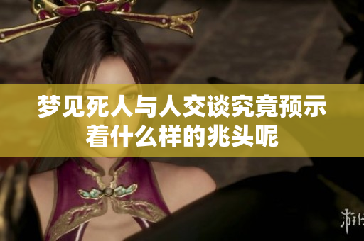 梦见死人与人交谈究竟预示着什么样的兆头呢