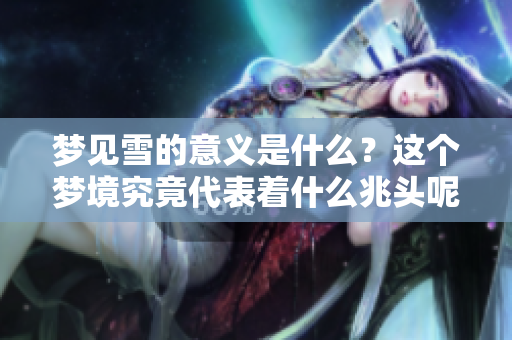 梦见雪的意义是什么？这个梦境究竟代表着什么兆头呢
