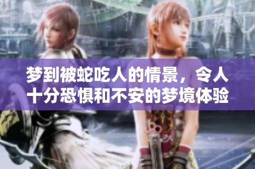 梦到被蛇吃人的情景，令人十分恐惧和不安的梦境体验