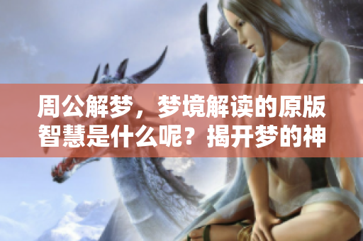 周公解梦，梦境解读的原版智慧是什么呢？揭开梦的神秘面纱。