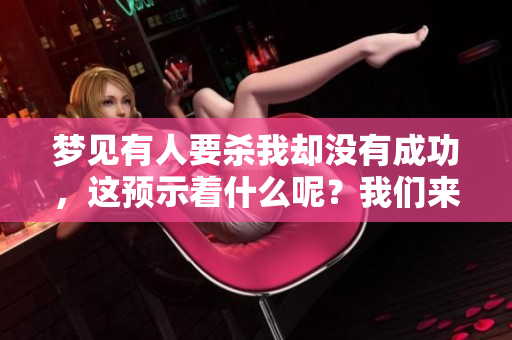 梦见有人要杀我却没有成功，这预示着什么呢？我们来一起探讨一下。