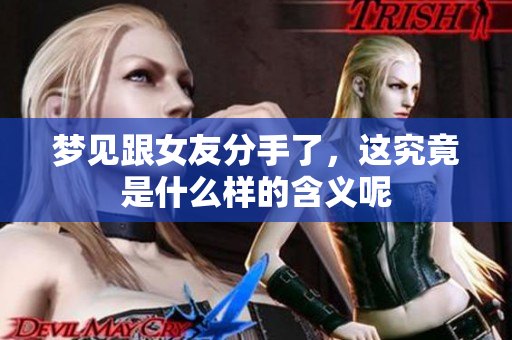梦见跟女友分手了，这究竟是什么样的含义呢