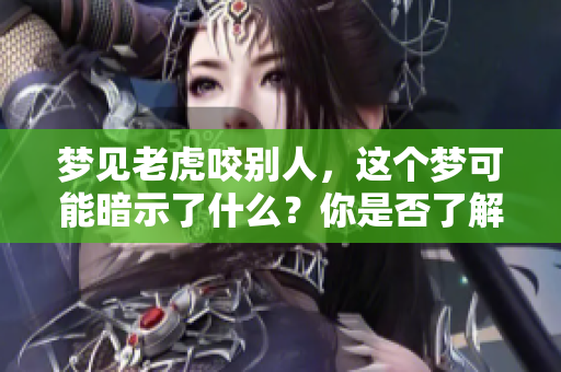 梦见老虎咬别人，这个梦可能暗示了什么？你是否了解其中的含义呢？