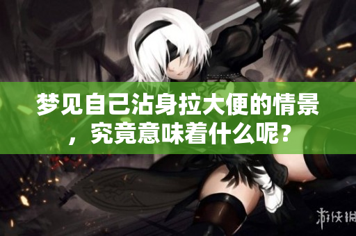 梦见自己沾身拉大便的情景，究竟意味着什么呢？
