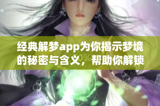经典解梦app为你揭示梦境的秘密与含义，帮助你解锁内心深处的想法