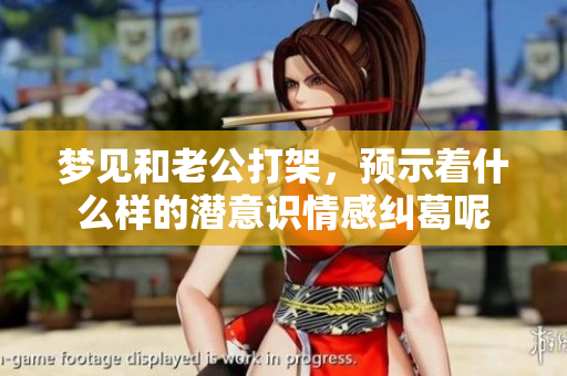 梦见和老公打架，预示着什么样的潜意识情感纠葛呢