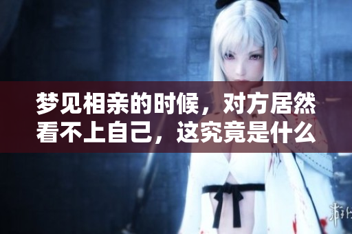 梦见相亲的时候，对方居然看不上自己，这究竟是什么意思呢