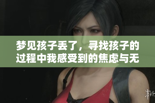 梦见孩子丢了，寻找孩子的过程中我感受到的焦虑与无助