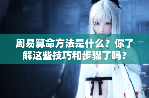 周易算命方法是什么？你了解这些技巧和步骤了吗？