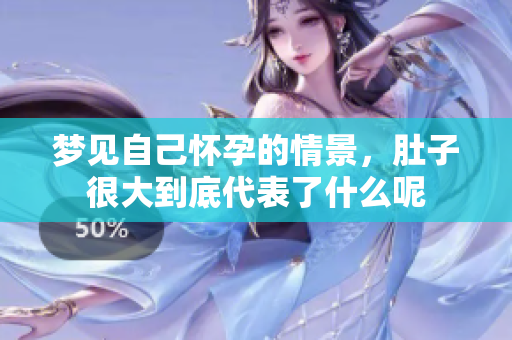 梦见自己怀孕的情景，肚子很大到底代表了什么呢