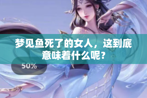 梦见鱼死了的女人，这到底意味着什么呢？