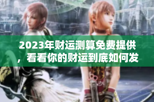 2023年财运测算免费提供，看看你的财运到底如何发展吧