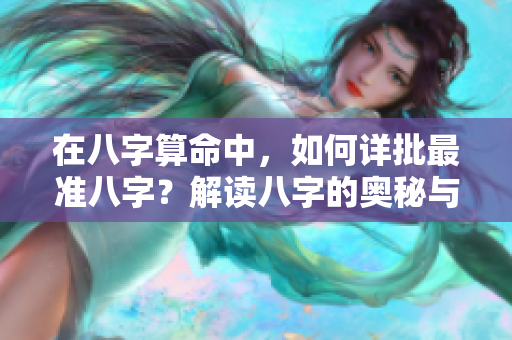 在八字算命中，如何详批最准八字？解读八字的奥秘与智慧。