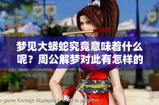 梦见大蟒蛇究竟意味着什么呢？周公解梦对此有怎样的解释与征兆呢？