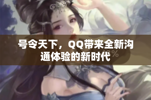 号令天下，QQ带来全新沟通体验的新时代