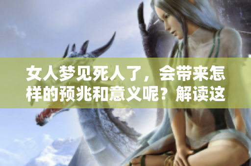 女人梦见死人了，会带来怎样的预兆和意义呢？解读这一梦境的深层含义。