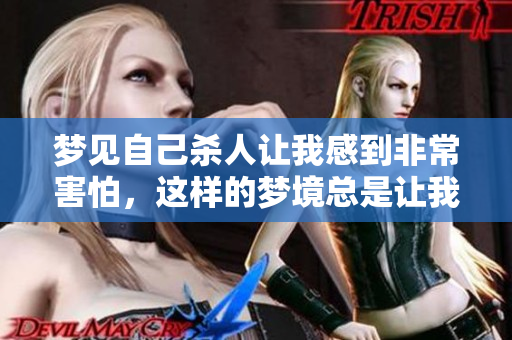 梦见自己杀人让我感到非常害怕，这样的梦境总是让我不寒而栗。