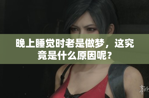 晚上睡觉时老是做梦，这究竟是什么原因呢？