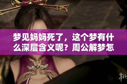 梦见妈妈死了，这个梦有什么深层含义呢？周公解梦怎么解读这个梦境呢？