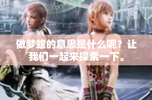 做梦蛇的意思是什么呢？让我们一起来探索一下。
