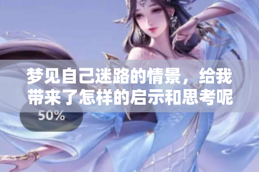 梦见自己迷路的情景，给我带来了怎样的启示和思考呢