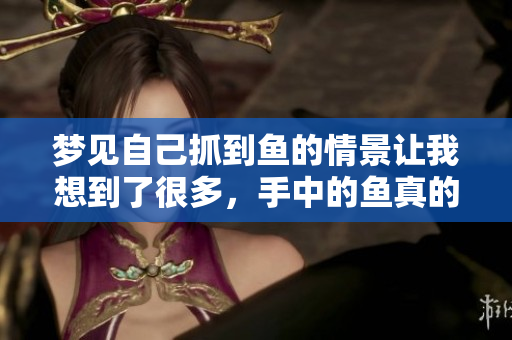 梦见自己抓到鱼的情景让我想到了很多，手中的鱼真的很美妙