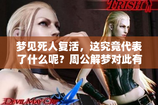 梦见死人复活，这究竟代表了什么呢？周公解梦对此有什么特别的预兆呢