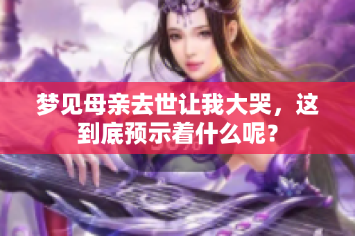 梦见母亲去世让我大哭，这到底预示着什么呢？