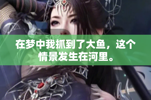 在梦中我抓到了大鱼，这个情景发生在河里。