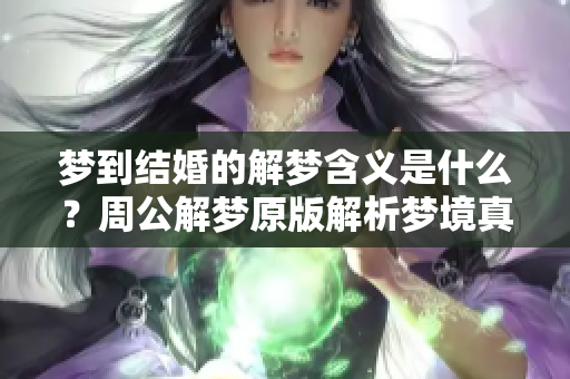 梦到结婚的解梦含义是什么？周公解梦原版解析梦境真相。