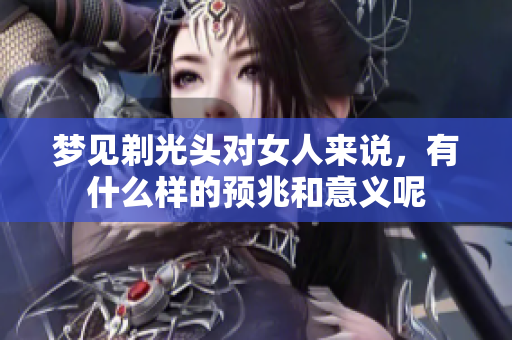 梦见剃光头对女人来说，有什么样的预兆和意义呢
