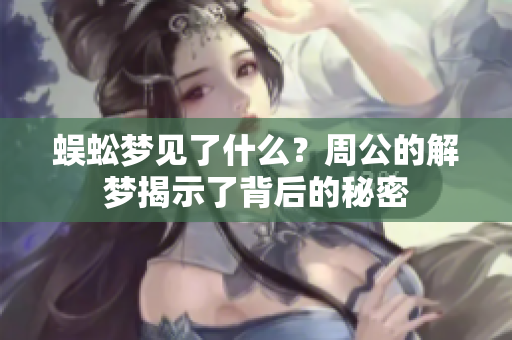 蜈蚣梦见了什么？周公的解梦揭示了背后的秘密