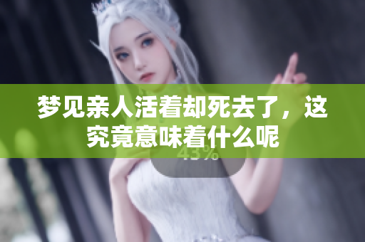 梦见亲人活着却死去了，这究竟意味着什么呢