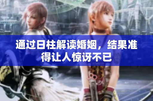 通过日柱解读婚姻，结果准得让人惊讶不已