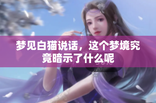 梦见白猫说话，这个梦境究竟暗示了什么呢