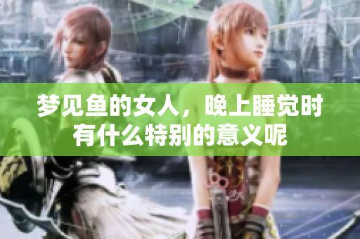 梦见鱼的女人，晚上睡觉时有什么特别的意义呢