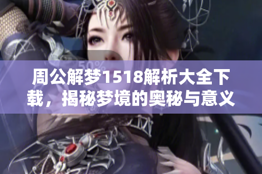 周公解梦1518解析大全下载，揭秘梦境的奥秘与意义。