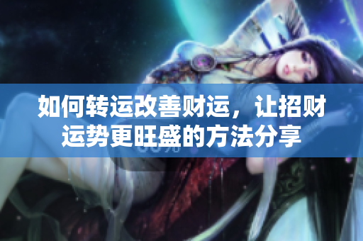 如何转运改善财运，让招财运势更旺盛的方法分享