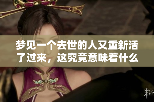 梦见一个去世的人又重新活了过来，这究竟意味着什么呢