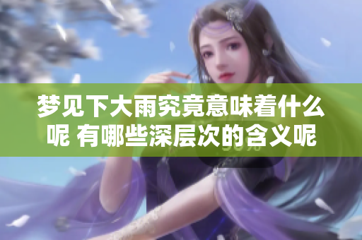 梦见下大雨究竟意味着什么呢 有哪些深层次的含义呢