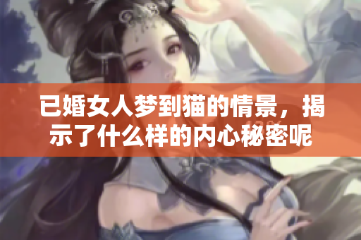 已婚女人梦到猫的情景，揭示了什么样的内心秘密呢