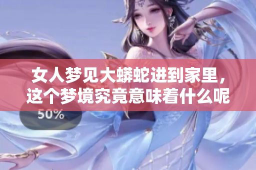 女人梦见大蟒蛇进到家里，这个梦境究竟意味着什么呢