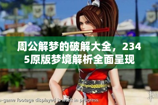 周公解梦的破解大全，2345原版梦境解析全面呈现