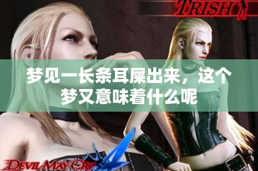 梦见一长条耳屎出来，这个梦又意味着什么呢
