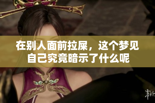 在别人面前拉屎，这个梦见自己究竟暗示了什么呢