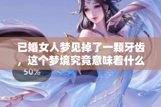 已婚女人梦见掉了一颗牙齿，这个梦境究竟意味着什么呢