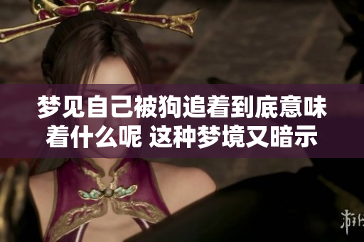 梦见自己被狗追着到底意味着什么呢 这种梦境又暗示了哪些深层含义呢