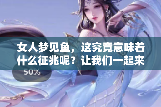 女人梦见鱼，这究竟意味着什么征兆呢？让我们一起来探讨一下吧！