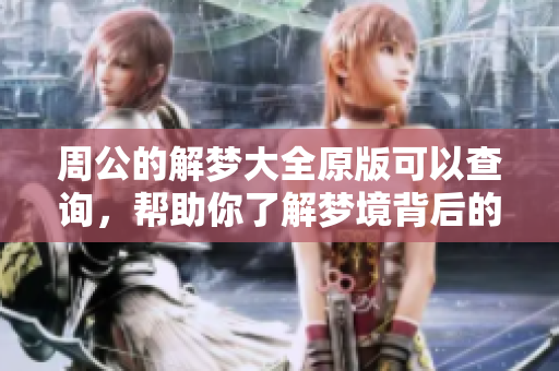 周公的解梦大全原版可以查询，帮助你了解梦境背后的深意！